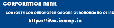 CORPORATION BANK  GOA SOUTH GOA CURCHOREM-CACORA CURCHOREM LIC OF INDIA  EC  ifsc code